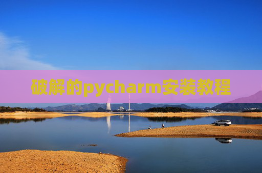 破解的pycharm安装教程 破解的pycharm安装教程